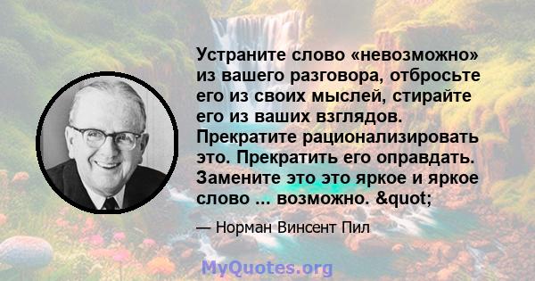 Устраните слово «невозможно» из вашего разговора, отбросьте его из своих мыслей, стирайте его из ваших взглядов. Прекратите рационализировать это. Прекратить его оправдать. Замените это это яркое и яркое слово ...