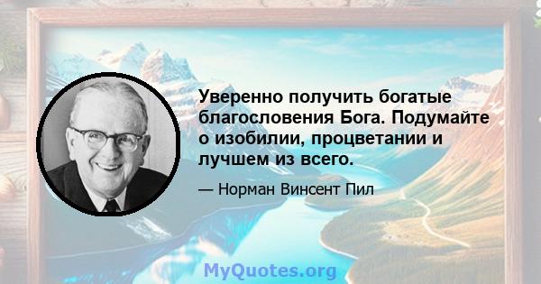 Уверенно получить богатые благословения Бога. Подумайте о изобилии, процветании и лучшем из всего.