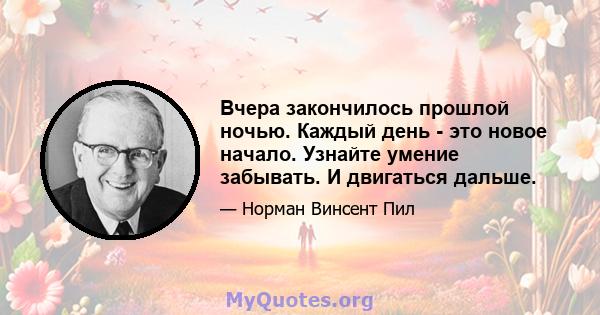 Вчера закончилось прошлой ночью. Каждый день - это новое начало. Узнайте умение забывать. И двигаться дальше.