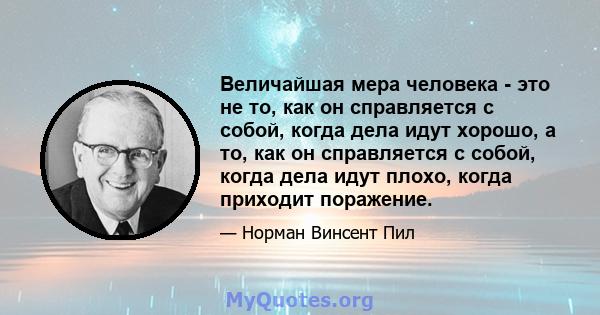 Величайшая мера человека - это не то, как он справляется с собой, когда дела идут хорошо, а то, как он справляется с собой, когда дела идут плохо, когда приходит поражение.