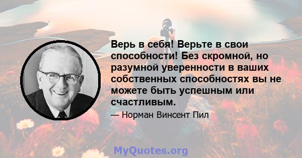 Верь в себя! Верьте в свои способности! Без скромной, но разумной уверенности в ваших собственных способностях вы не можете быть успешным или счастливым.