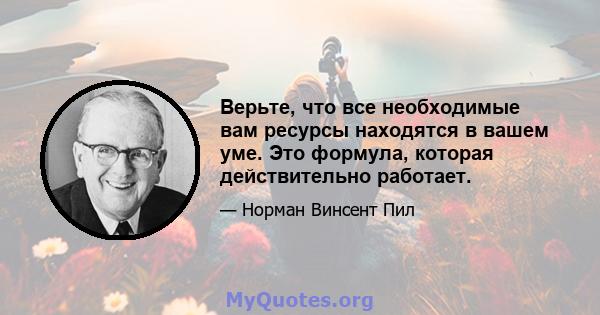 Верьте, что все необходимые вам ресурсы находятся в вашем уме. Это формула, которая действительно работает.