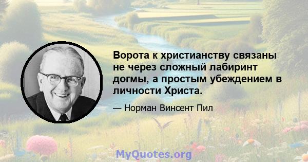 Ворота к христианству связаны не через сложный лабиринт догмы, а простым убеждением в личности Христа.