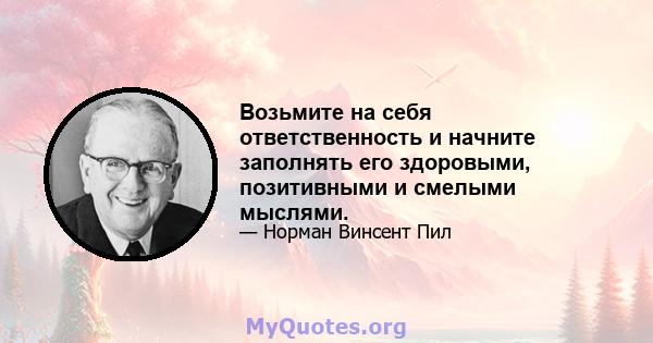 Возьмите на себя ответственность и начните заполнять его здоровыми, позитивными и смелыми мыслями.