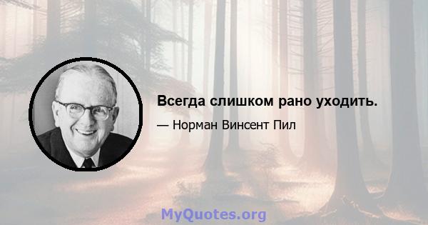 Всегда слишком рано уходить.