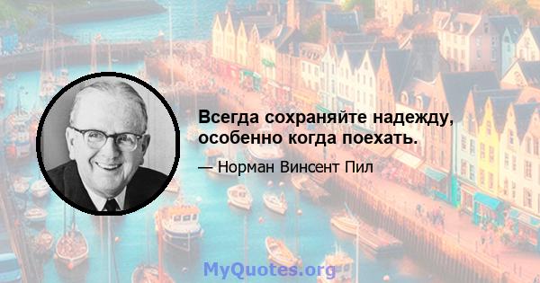 Всегда сохраняйте надежду, особенно когда поехать.