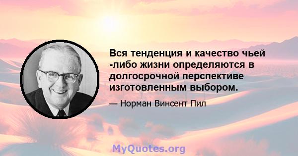 Вся тенденция и качество чьей -либо жизни определяются в долгосрочной перспективе изготовленным выбором.