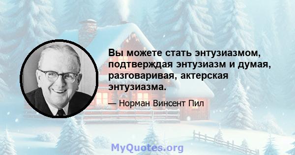 Вы можете стать энтузиазмом, подтверждая энтузиазм и думая, разговаривая, актерская энтузиазма.