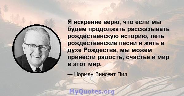 Я искренне верю, что если мы будем продолжать рассказывать рождественскую историю, петь рождественские песни и жить в духе Рождества, мы можем принести радость, счастье и мир в этот мир.