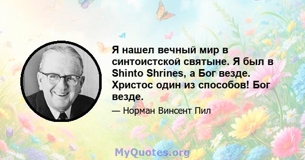 Я нашел вечный мир в синтоистской святыне. Я был в Shinto Shrines, а Бог везде. Христос один из способов! Бог везде.