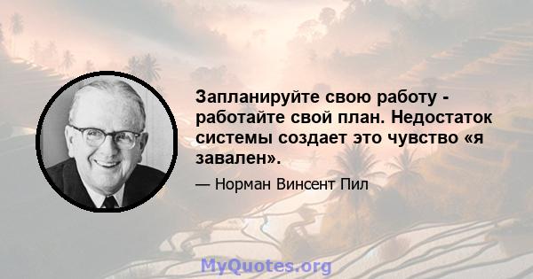 Запланируйте свою работу - работайте свой план. Недостаток системы создает это чувство «я завален».