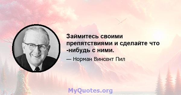 Займитесь своими препятствиями и сделайте что -нибудь с ними.