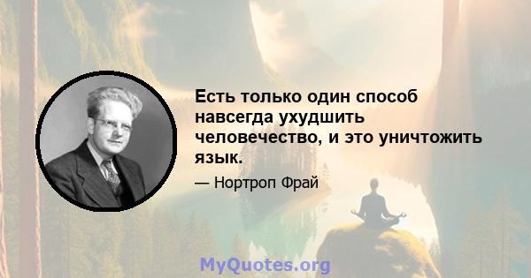 Есть только один способ навсегда ухудшить человечество, и это уничтожить язык.