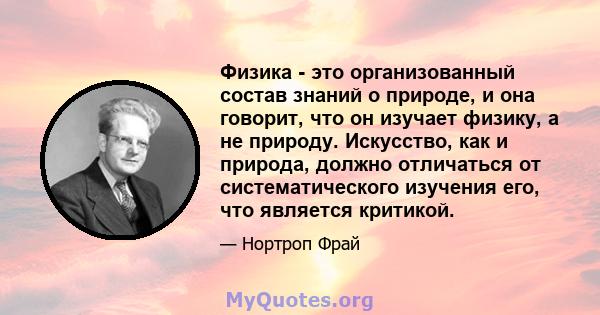 Физика - это организованный состав знаний о природе, и она говорит, что он изучает физику, а не природу. Искусство, как и природа, должно отличаться от систематического изучения его, что является критикой.