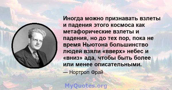 Иногда можно признавать взлеты и падения этого космоса как метафорические взлеты и падения, но до тех пор, пока не время Ньютона большинство людей взяли «вверх» небес и «вниз» ада, чтобы быть более или менее