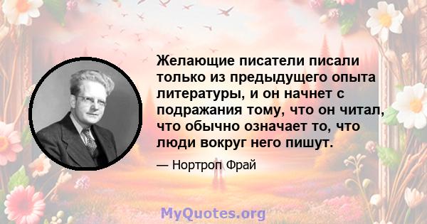 Желающие писатели писали только из предыдущего опыта литературы, и он начнет с подражания тому, что он читал, что обычно означает то, что люди вокруг него пишут.