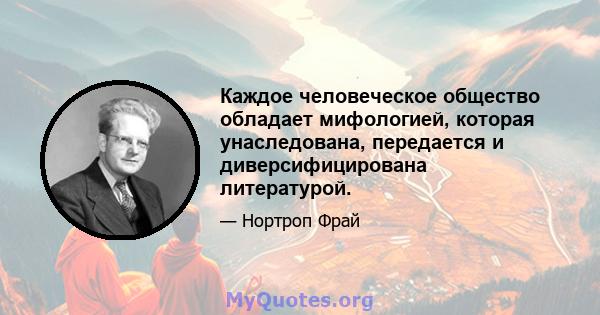 Каждое человеческое общество обладает мифологией, которая унаследована, передается и диверсифицирована литературой.