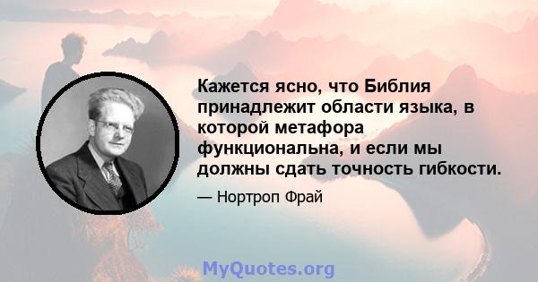 Кажется ясно, что Библия принадлежит области языка, в которой метафора функциональна, и если мы должны сдать точность гибкости.