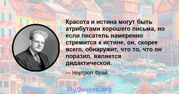 Красота и истина могут быть атрибутами хорошего письма, но если писатель намеренно стремится к истине, он, скорее всего, обнаружит, что то, что он поразил, является дидактической.