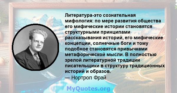 Литература-это сознательная мифология: по мере развития общества его мифические истории становятся структурными принципами рассказывания историй, его мифические концепции, солнечные боги и тому подобное становятся