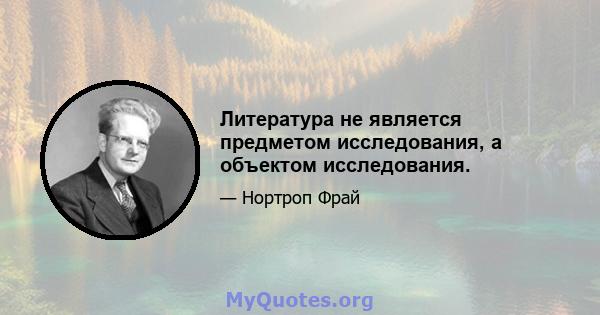 Литература не является предметом исследования, а объектом исследования.