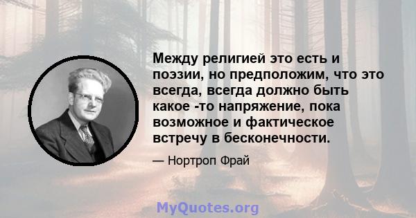 Между религией это есть и поэзии, но предположим, что это всегда, всегда должно быть какое -то напряжение, пока возможное и фактическое встречу в бесконечности.