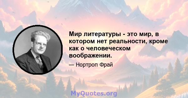 Мир литературы - это мир, в котором нет реальности, кроме как о человеческом воображении.