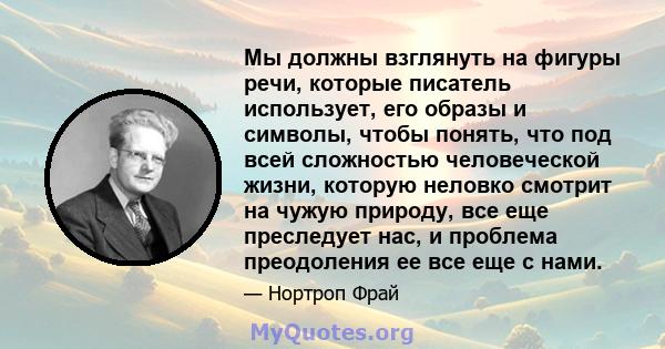 Мы должны взглянуть на фигуры речи, которые писатель использует, его образы и символы, чтобы понять, что под всей сложностью человеческой жизни, которую неловко смотрит на чужую природу, все еще преследует нас, и