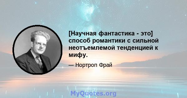 [Научная фантастика - это] способ романтики с сильной неотъемлемой тенденцией к мифу.