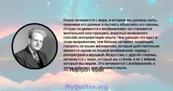 Наука начинается с мира, в котором мы должны жить, принимая его данные и пытаясь объяснить его законы. Оттуда он движется к воображению: он становится ментальной конструкцией, моделью возможного способа интерпретации