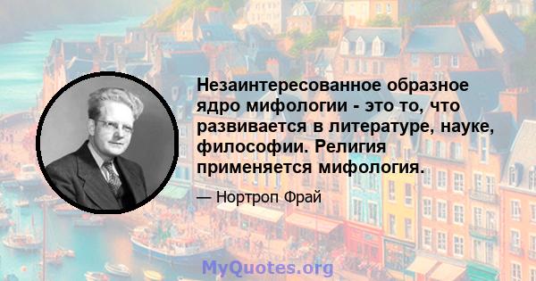 Незаинтересованное образное ядро ​​мифологии - это то, что развивается в литературе, науке, философии. Религия применяется мифология.