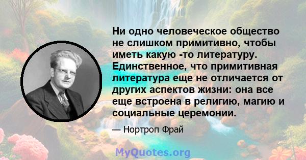 Ни одно человеческое общество не слишком примитивно, чтобы иметь какую -то литературу. Единственное, что примитивная литература еще не отличается от других аспектов жизни: она все еще встроена в религию, магию и