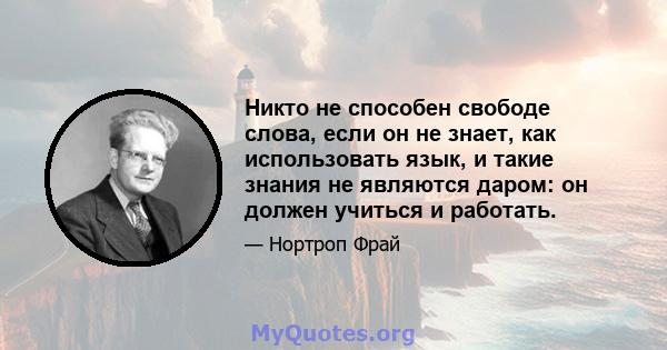 Никто не способен свободе слова, если он не знает, как использовать язык, и такие знания не являются даром: он должен учиться и работать.