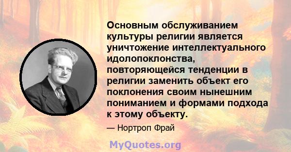 Основным обслуживанием культуры религии является уничтожение интеллектуального идолопоклонства, повторяющейся тенденции в религии заменить объект его поклонения своим нынешним пониманием и формами подхода к этому