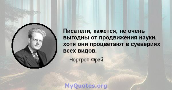 Писатели, кажется, не очень выгодны от продвижения науки, хотя они процветают в суевериях всех видов.