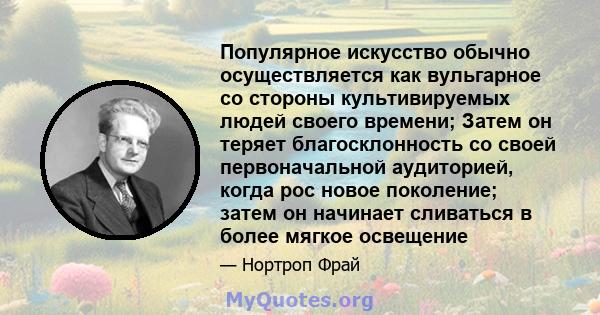 Популярное искусство обычно осуществляется как вульгарное со стороны культивируемых людей своего времени; Затем он теряет благосклонность со своей первоначальной аудиторией, когда рос новое поколение; затем он начинает