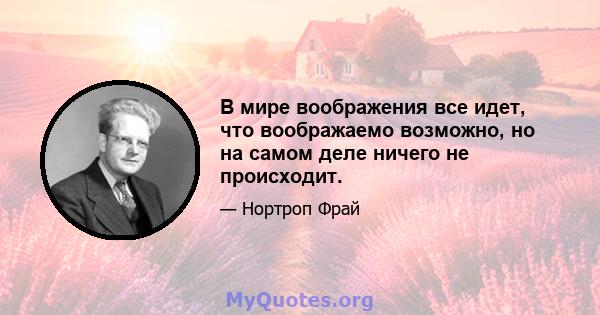 В мире воображения все идет, что воображаемо возможно, но на самом деле ничего не происходит.