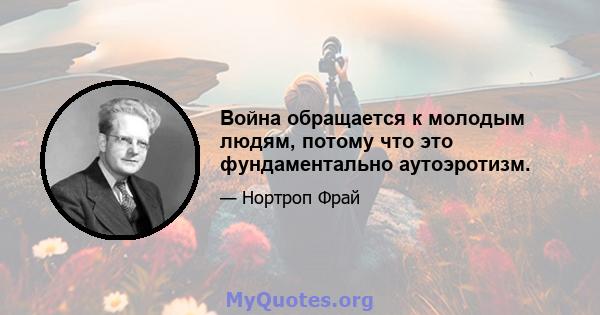 Война обращается к молодым людям, потому что это фундаментально аутоэротизм.