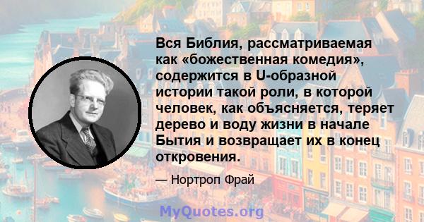 Вся Библия, рассматриваемая как «божественная комедия», содержится в U-образной истории такой роли, в которой человек, как объясняется, теряет дерево и воду жизни в начале Бытия и возвращает их в конец откровения.