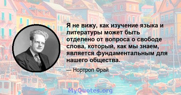 Я не вижу, как изучение языка и литературы может быть отделено от вопроса о свободе слова, который, как мы знаем, является фундаментальным для нашего общества.