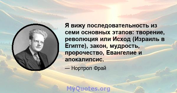 Я вижу последовательность из семи основных этапов: творение, революция или Исход (Израиль в Египте), закон, мудрость, пророчество, Евангелие и апокалипсис.