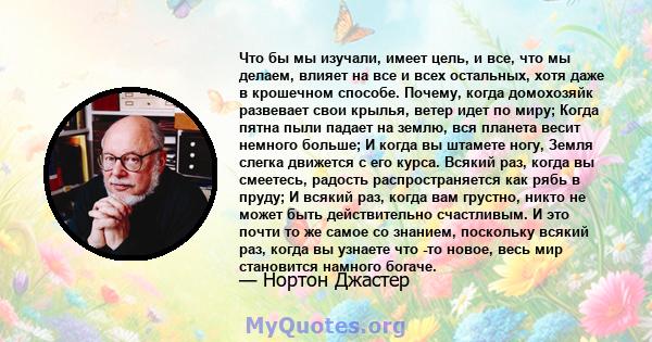 Что бы мы изучали, имеет цель, и все, что мы делаем, влияет на все и всех остальных, хотя даже в крошечном способе. Почему, когда домохозяйк развевает свои крылья, ветер идет по миру; Когда пятна пыли падает на землю,