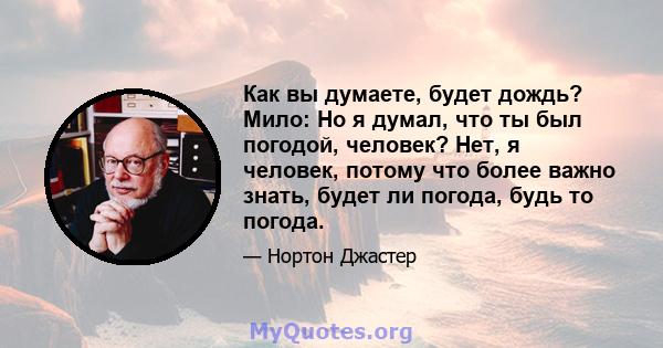 Как вы думаете, будет дождь? Мило: Но я думал, что ты был погодой, человек? Нет, я человек, потому что более важно знать, будет ли погода, будь то погода.