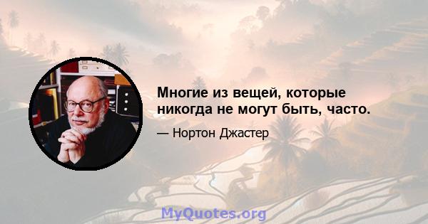 Многие из вещей, которые никогда не могут быть, часто.