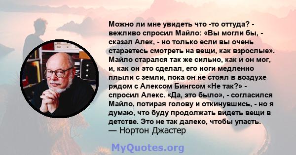 Можно ли мне увидеть что -то оттуда? - вежливо спросил Майло: «Вы могли бы, - сказал Алек, - но только если вы очень стараетесь смотреть на вещи, как взрослые». Майло старался так же сильно, как и он мог, и, как он это