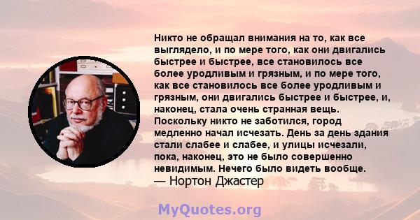 Никто не обращал внимания на то, как все выглядело, и по мере того, как они двигались быстрее и быстрее, все становилось все более уродливым и грязным, и по мере того, как все становилось все более уродливым и грязным,