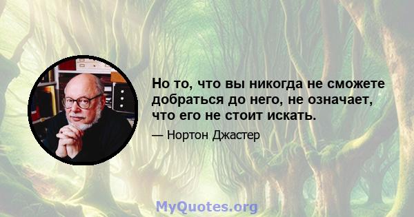 Но то, что вы никогда не сможете добраться до него, не означает, что его не стоит искать.