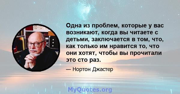 Одна из проблем, которые у вас возникают, когда вы читаете с детьми, заключается в том, что, как только им нравится то, что они хотят, чтобы вы прочитали это сто раз.