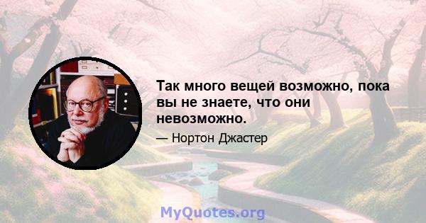 Так много вещей возможно, пока вы не знаете, что они невозможно.