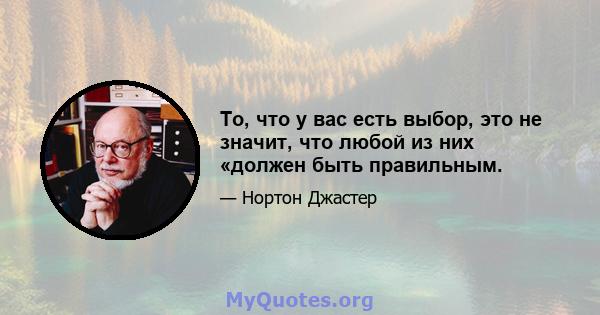 То, что у вас есть выбор, это не значит, что любой из них «должен быть правильным.